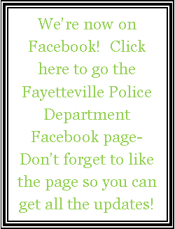Text Box: We�re now on Facebook!  Click here to go the  Fayetteville Police Department Facebook page-  Don�t forget to like the page so you can get all the updates!